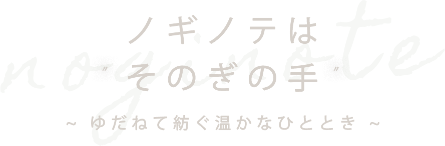 ノギノテはそのぎの手、ゆだねて紡ぐ温かなひととき